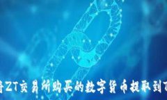   如何将ZT交易所购买的数字货币提取到TP钱包