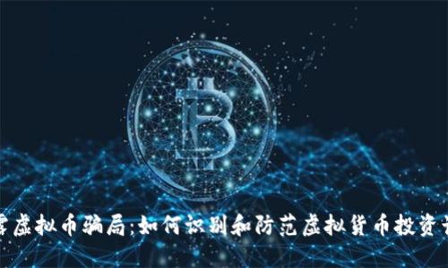 揭露虚拟币骗局：如何识别和防范虚拟货币投资诈骗