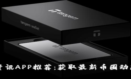 虚拟币新闻资讯APP推荐：获取最新币圈动态的必备工具