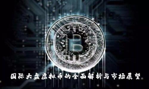 国际大盘虚拟币的全面解析与市场展望