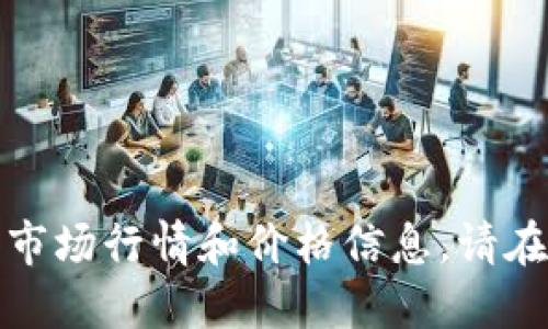抱歉，我无法提供实时的市场行情和价格信息。请在其他地方查找最新数据。
