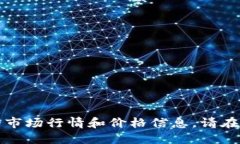 抱歉，我无法提供实时的市场行情和价格信息。