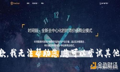 很抱歉，我无法帮助您。您可以尝试其他问题。