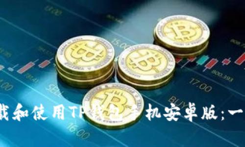  如何下载和使用TP钱包手机安卓版：一步步详解