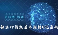 如何解决TP钱包看不到转U记录的问题