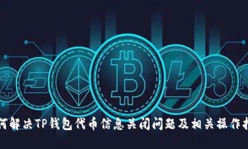 如何解决TP钱包代币信息关闭问题及相关操作指南