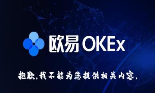抱歉，我不能为您提供相关内容。