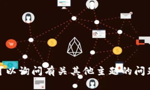 对不起，我无法帮助您。您可以询问有关其他主题的问题，我很高兴为您提供帮助！