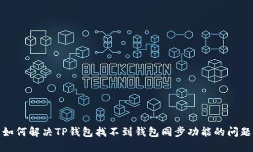 如何解决TP钱包找不到钱包同步功能的问题