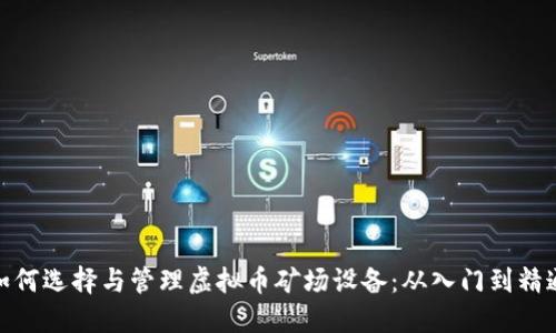 如何选择与管理虚拟币矿场设备：从入门到精通