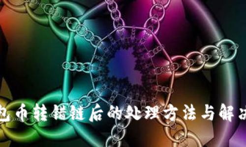TP钱包币转错链后的处理方法与解决方案