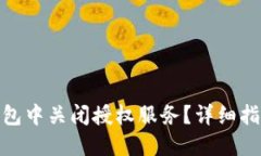 : 如何在TP钱包中关闭授权服务？详细指南与操作